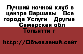 Лучший ночной клуб в центре Варшавы - Все города Услуги » Другие   . Самарская обл.,Тольятти г.